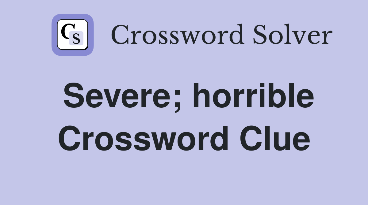 Severe; horrible Crossword Clue