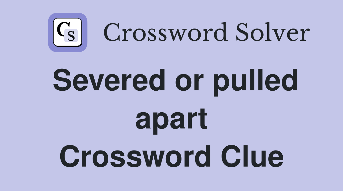 Severed or pulled apart Crossword Clue