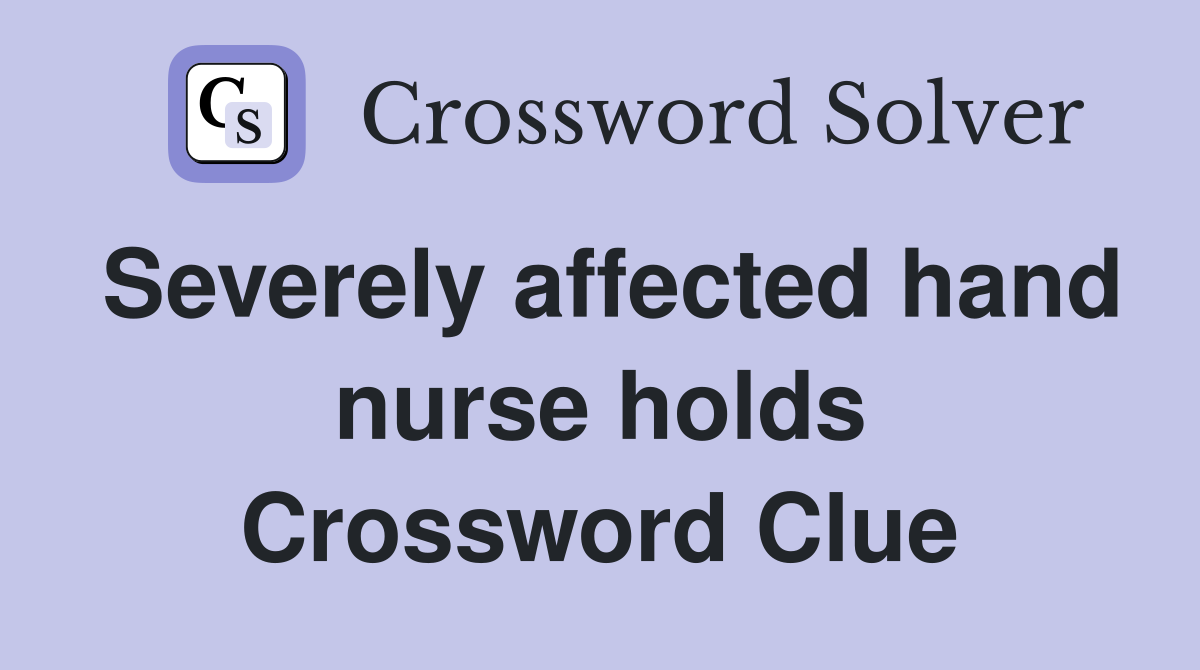 Severely affected hand nurse holds Crossword Clue