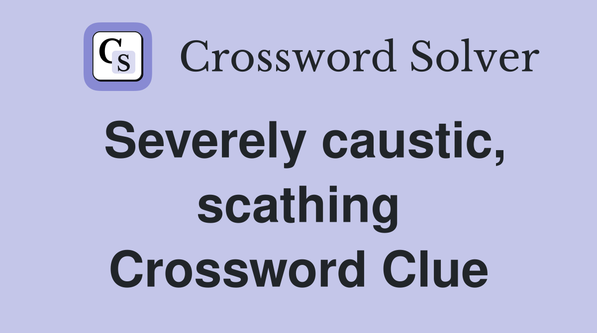 Severely caustic, scathing Crossword Clue