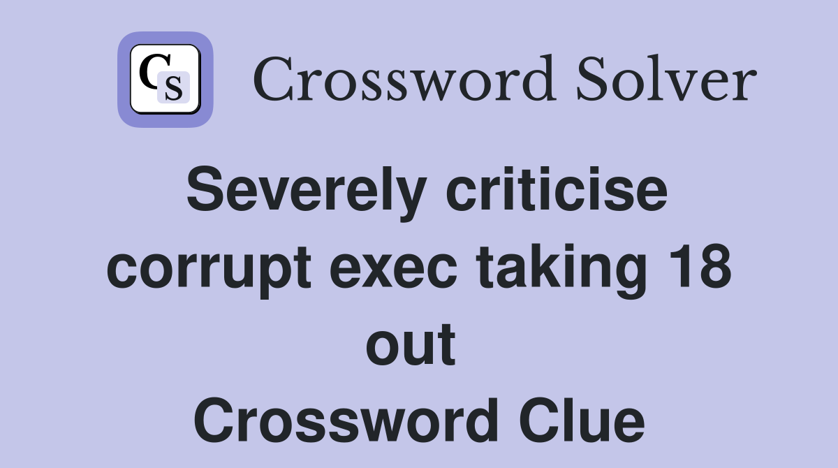 Severely criticise corrupt exec taking 18 out  Crossword Clue