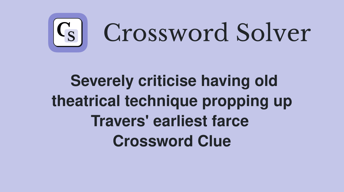 Severely criticise having old theatrical technique propping up Travers' earliest farce  Crossword Clue