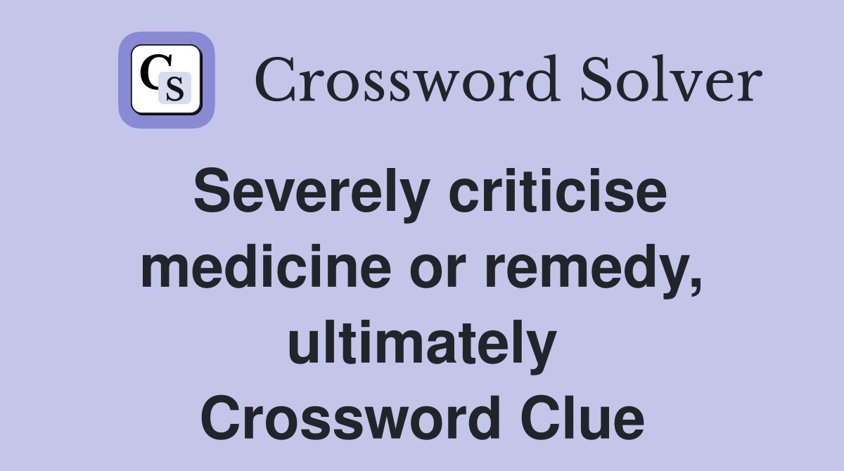 Severely criticise medicine or remedy, ultimately Crossword Clue