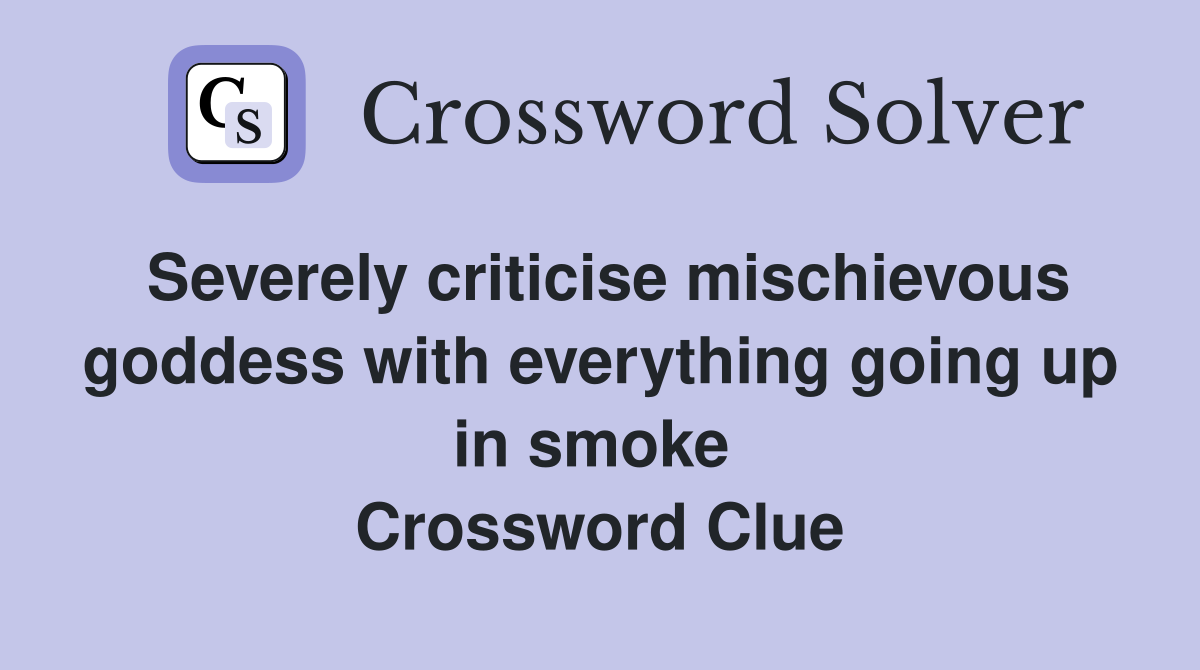 Severely criticise mischievous goddess with everything going up in smoke  Crossword Clue