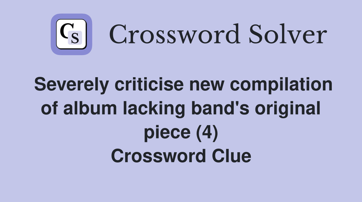 Severely criticise new compilation of album lacking band's original piece (4) Crossword Clue