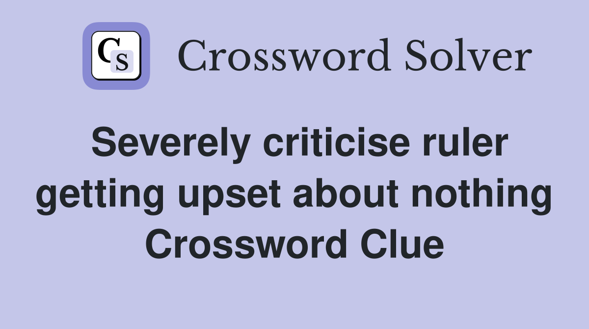 Severely criticise ruler getting upset about nothing Crossword Clue