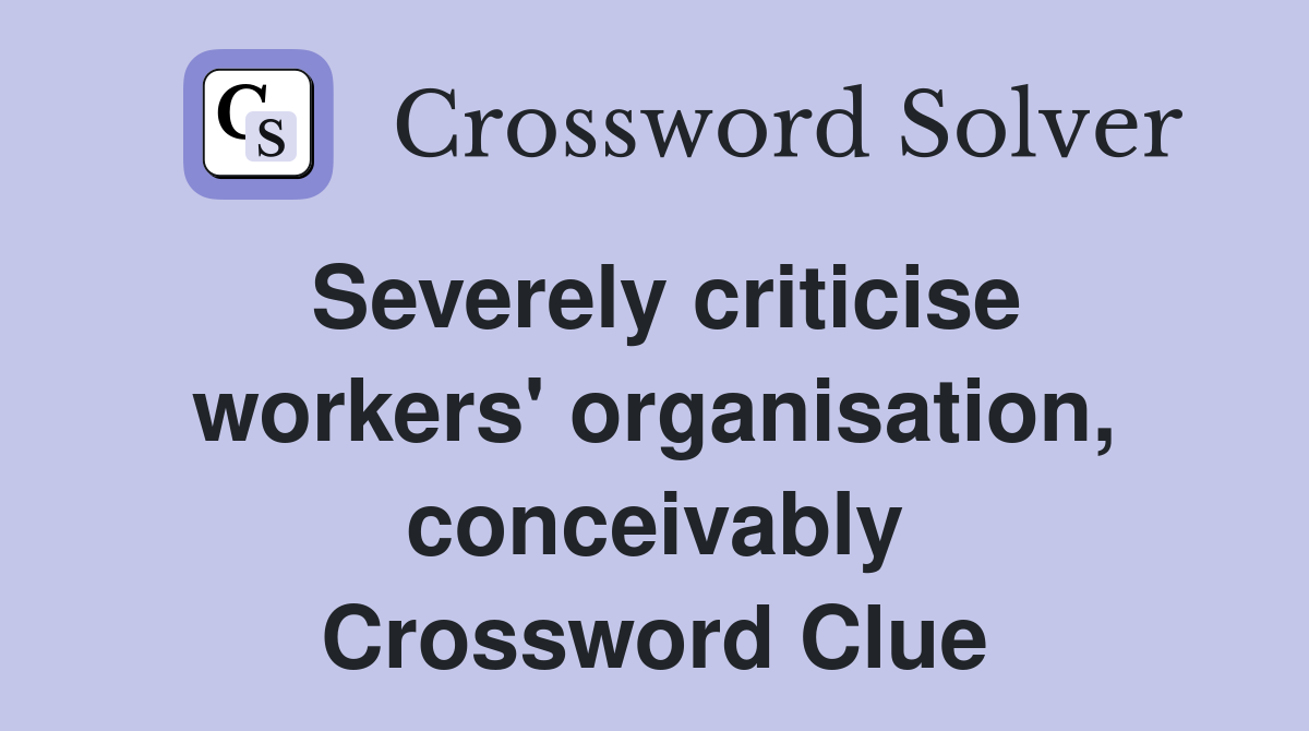 Severely criticise workers' organisation, conceivably Crossword Clue