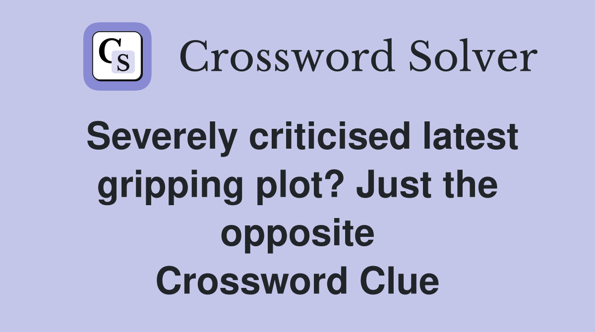 Severely criticised latest gripping plot? Just the opposite Crossword Clue