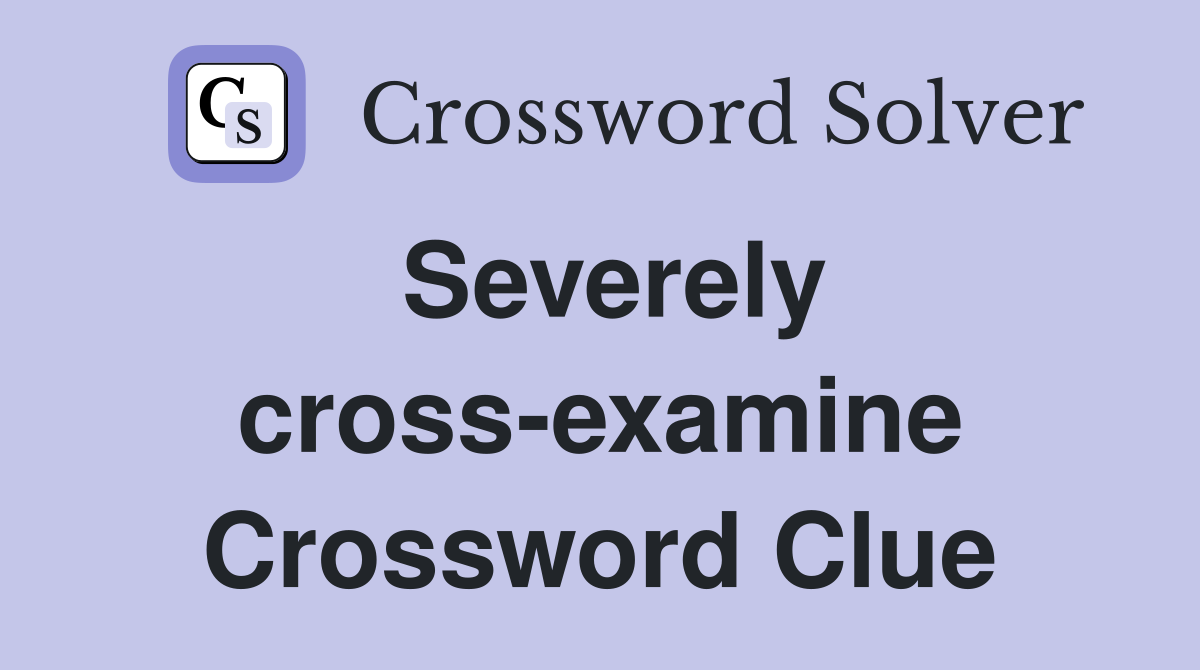 Severely cross-examine Crossword Clue