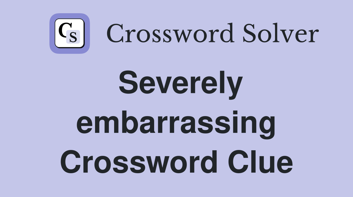 Severely embarrassing Crossword Clue