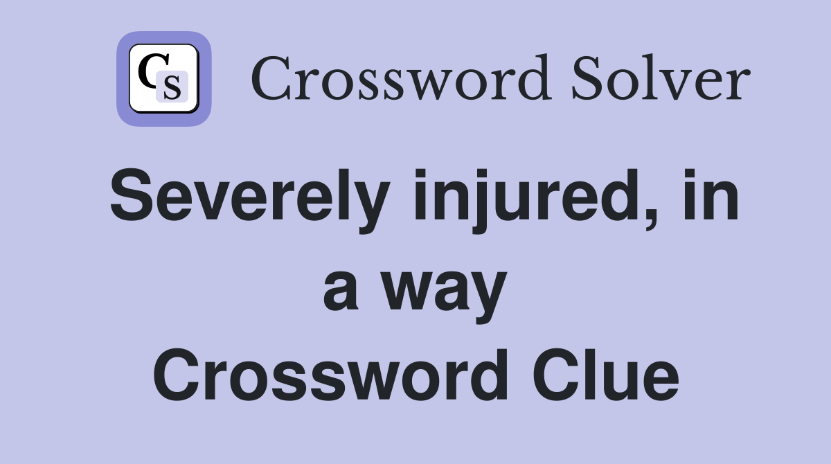 Severely injured, in a way Crossword Clue