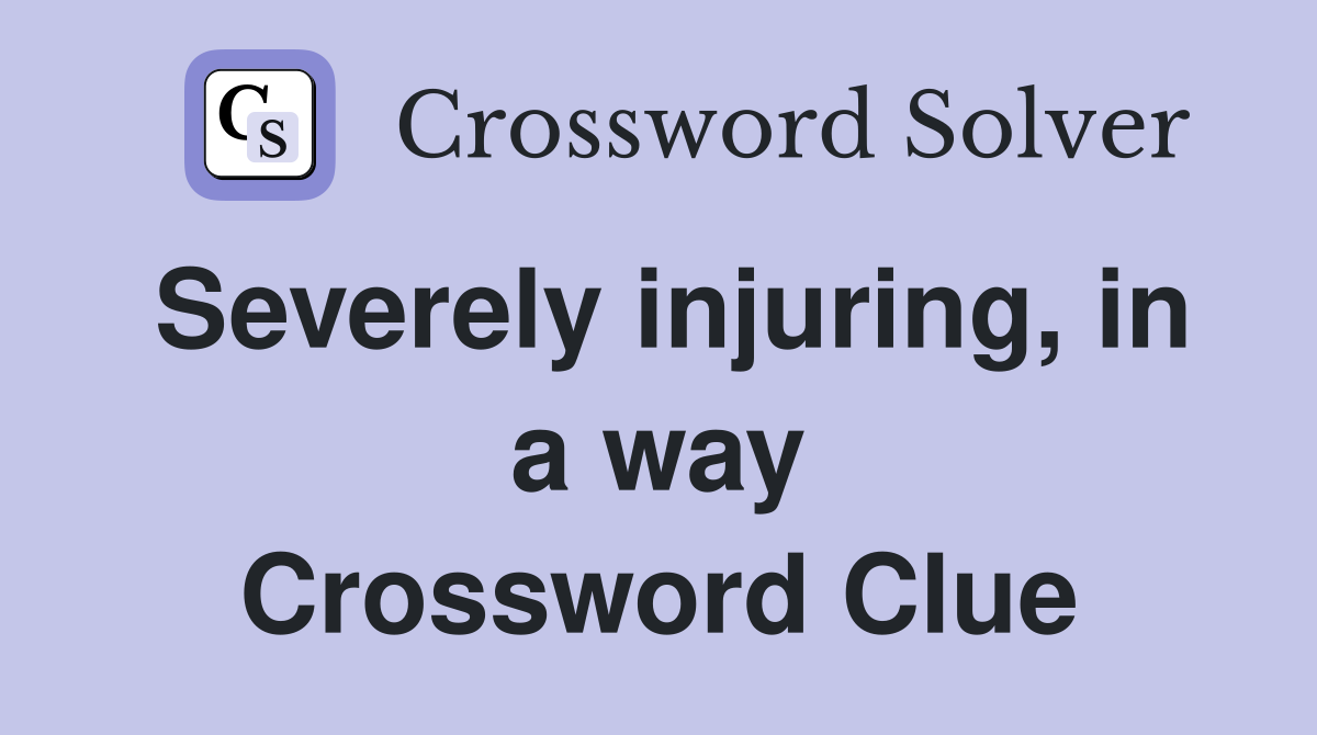 Severely injuring, in a way Crossword Clue
