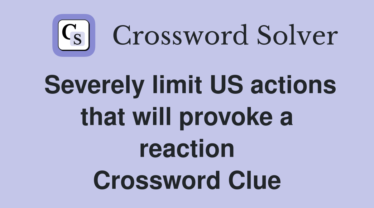 Severely limit US actions that will provoke a reaction Crossword Clue