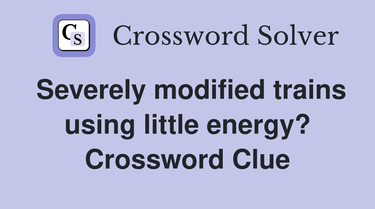 Severely modified trains using little energy? Crossword Clue