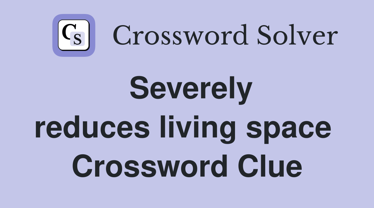Severely reduces living space  Crossword Clue