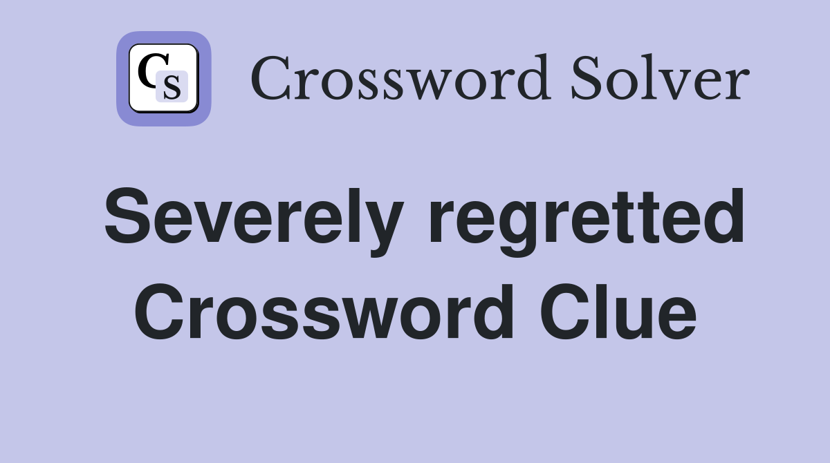 Severely regretted Crossword Clue