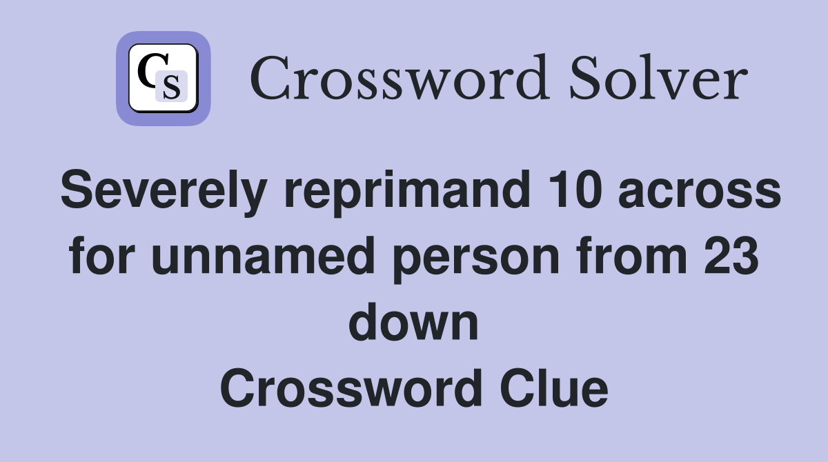 Severely reprimand 10 across for unnamed person from 23 down Crossword Clue