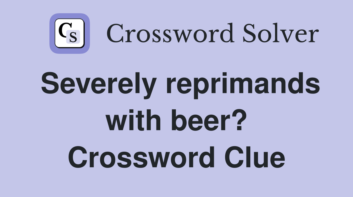 Severely reprimands with beer? Crossword Clue