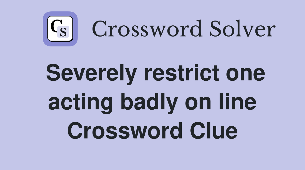 Severely restrict one acting badly on line Crossword Clue