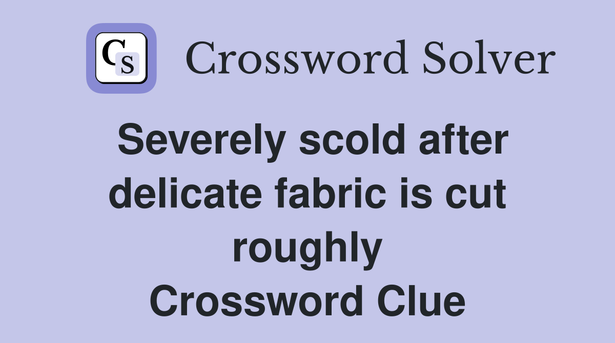 Severely scold after delicate fabric is cut roughly Crossword Clue
