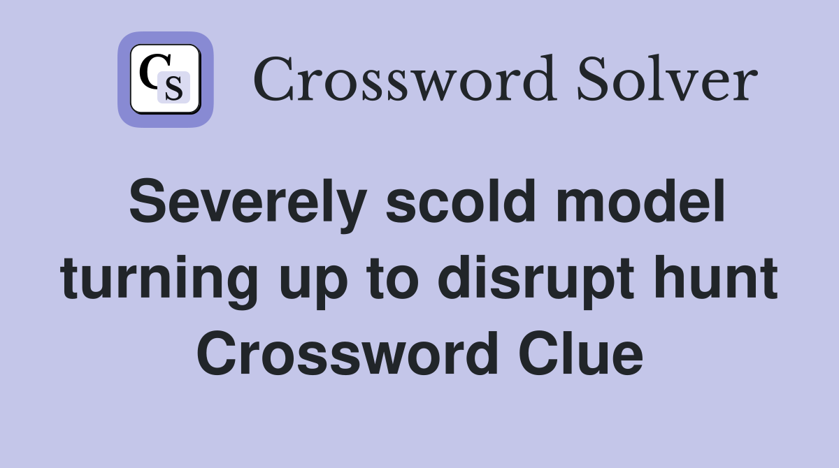 Severely scold model turning up to disrupt hunt Crossword Clue