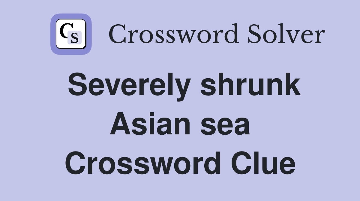 Severely shrunk Asian sea Crossword Clue