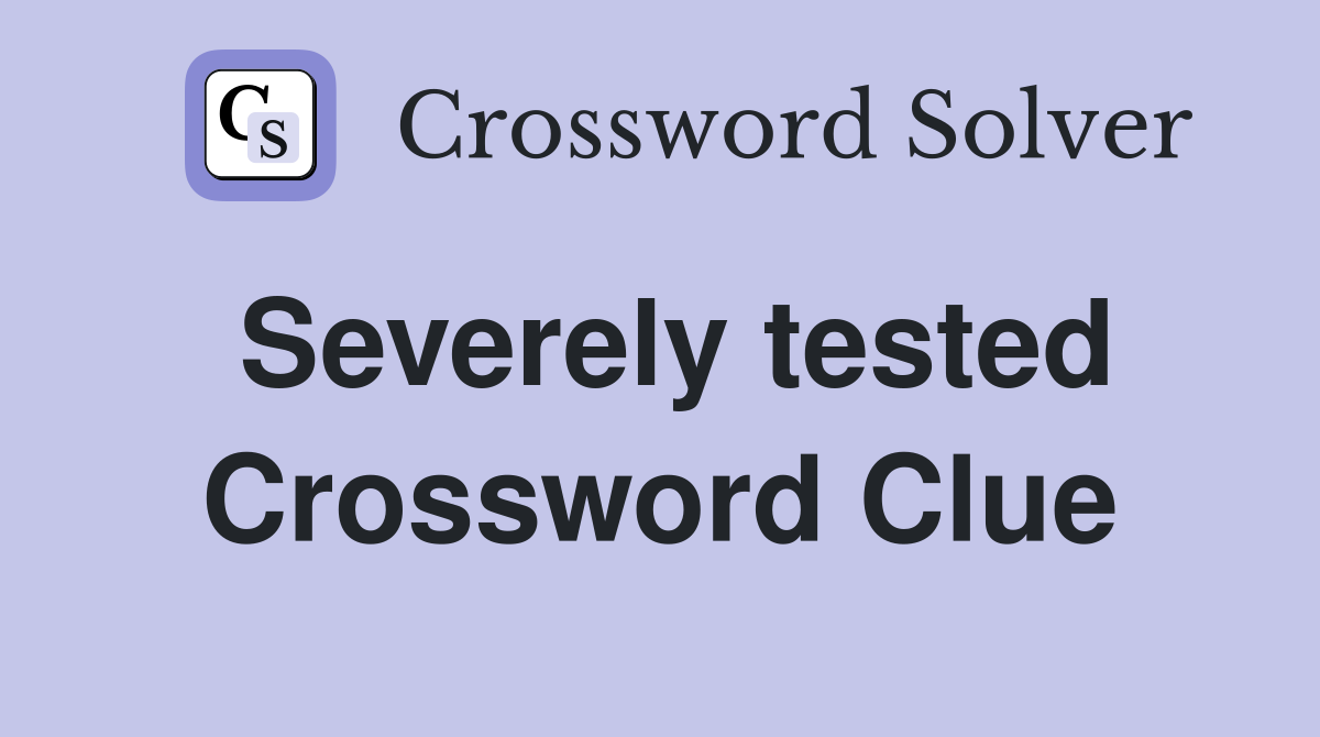 Severely tested Crossword Clue