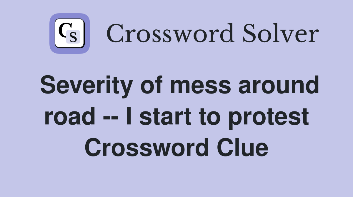 Severity of mess around road -- I start to protest Crossword Clue