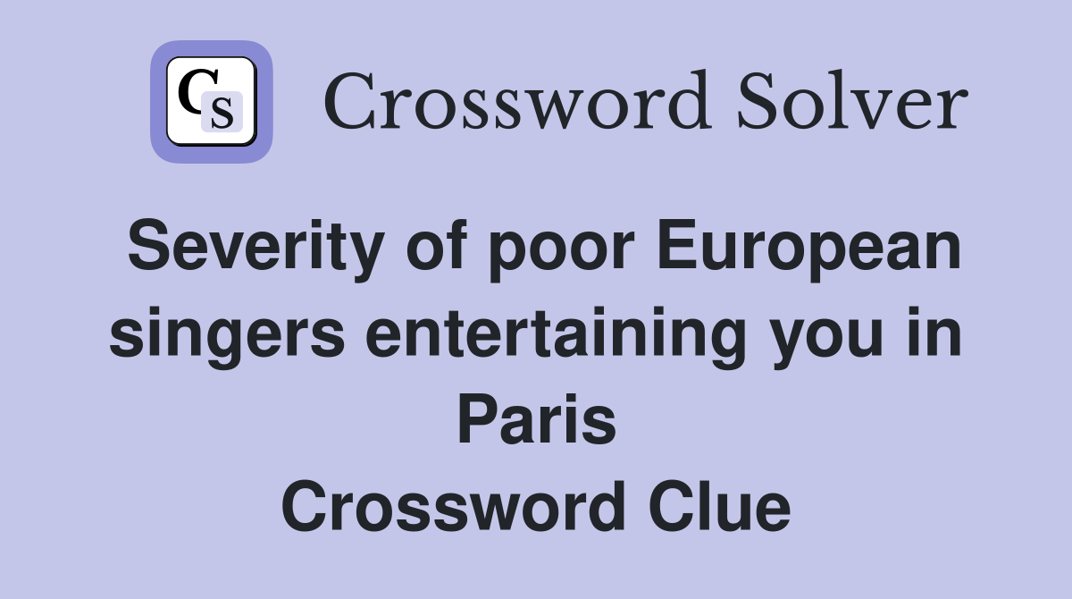 Severity of poor European singers entertaining you in Paris Crossword Clue