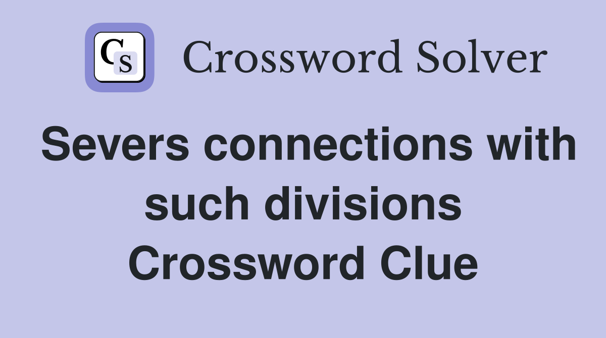 Severs connections with such divisions Crossword Clue