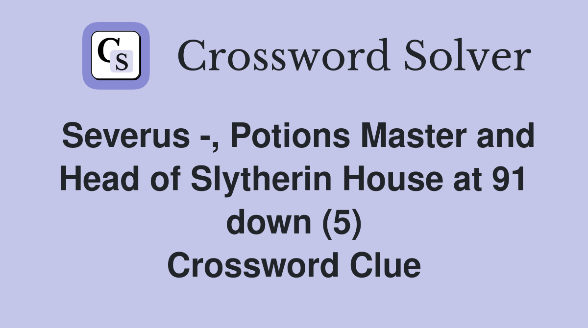 Severus -, Potions Master and Head of Slytherin House at 91 down (5) Crossword Clue