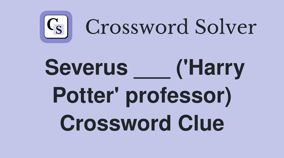 Severus ___ ('Harry Potter' professor) Crossword Clue