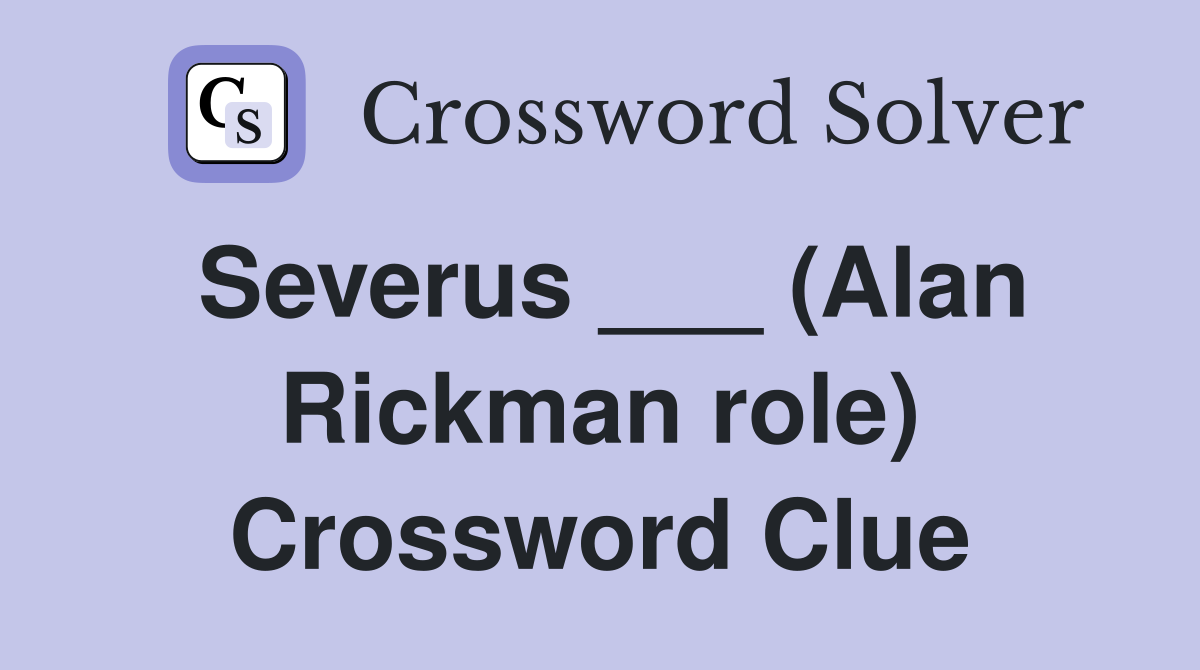 Severus ___ (Alan Rickman role) Crossword Clue
