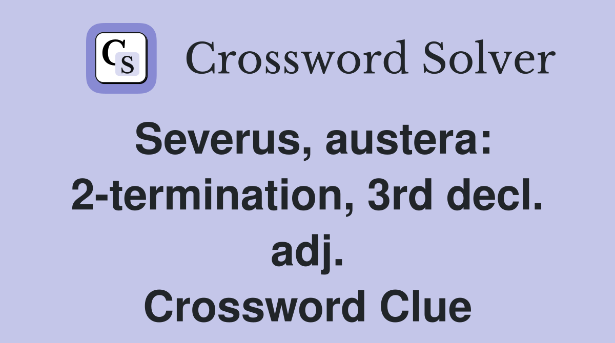 Severus, austera: 2-termination, 3rd decl. adj. Crossword Clue