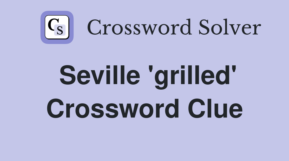Seville 'grilled' Crossword Clue
