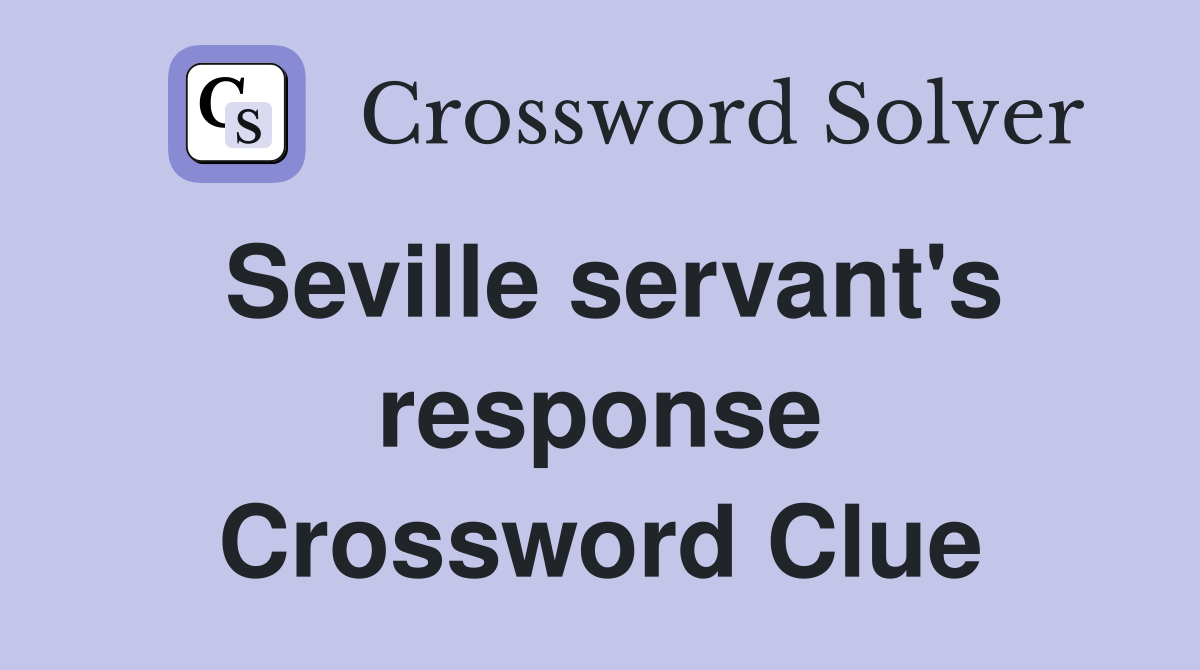 Seville servant's response Crossword Clue