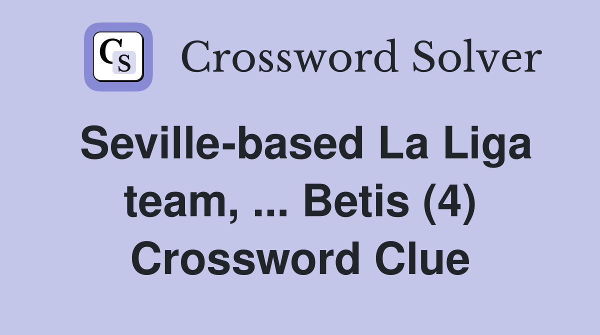 Seville-based La Liga team, ... Betis (4) Crossword Clue