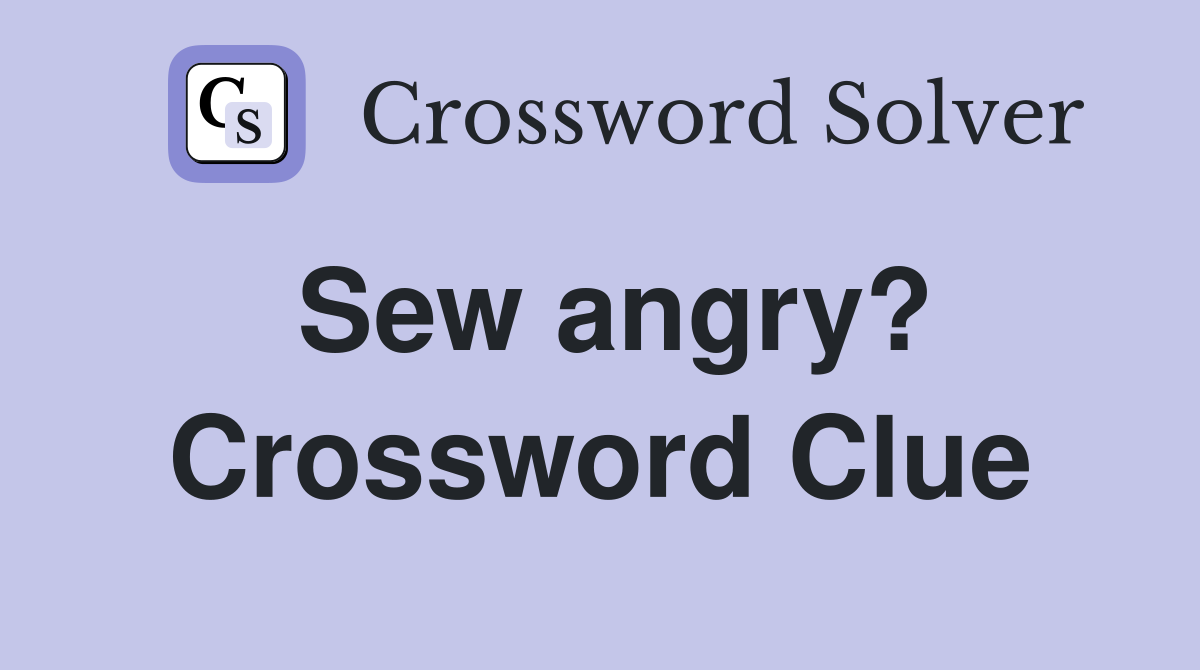Sew angry? Crossword Clue