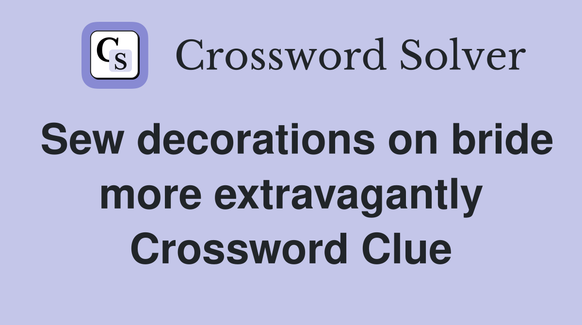 Sew decorations on bride more extravagantly Crossword Clue