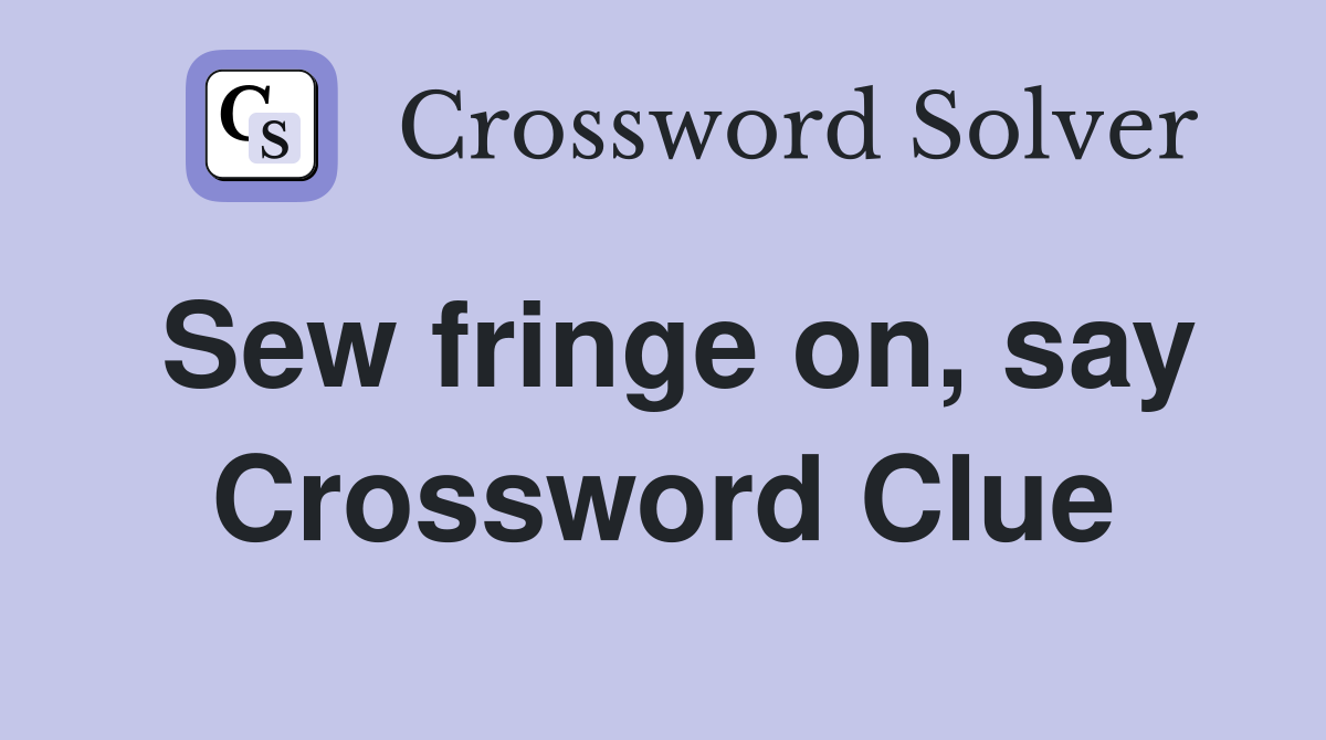 Sew fringe on, say Crossword Clue