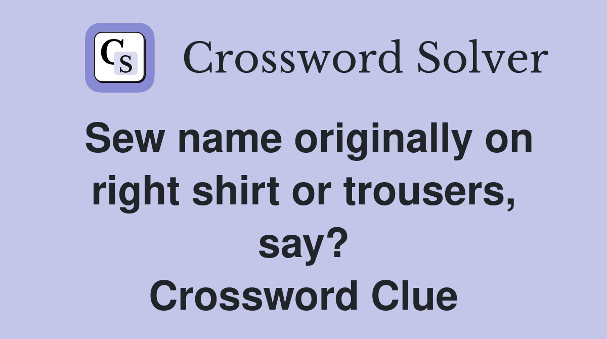 Sew name originally on right shirt or trousers, say? Crossword Clue