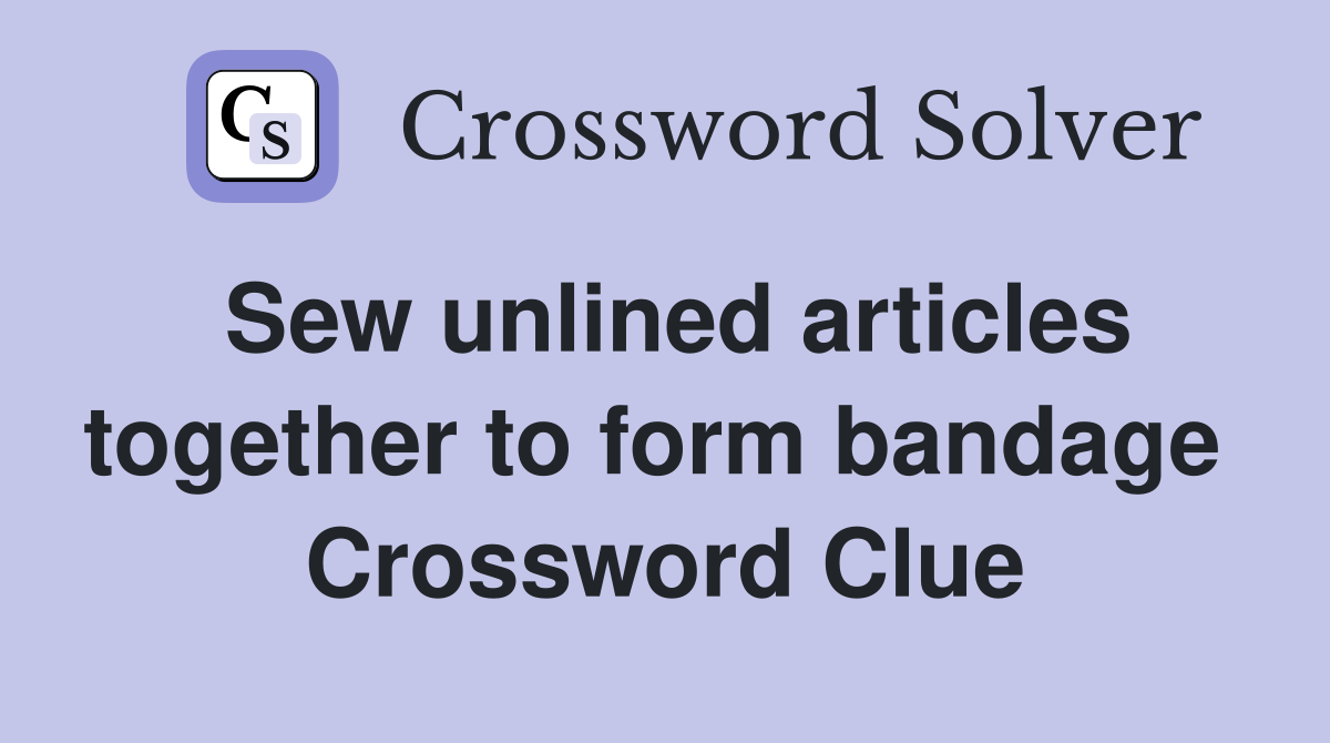 Sew unlined articles together to form bandage  Crossword Clue