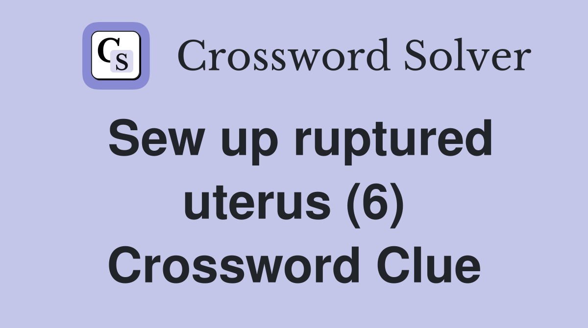 Sew up ruptured uterus (6) Crossword Clue