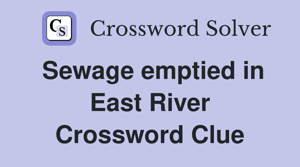 Sewage emptied in East River Crossword Clue