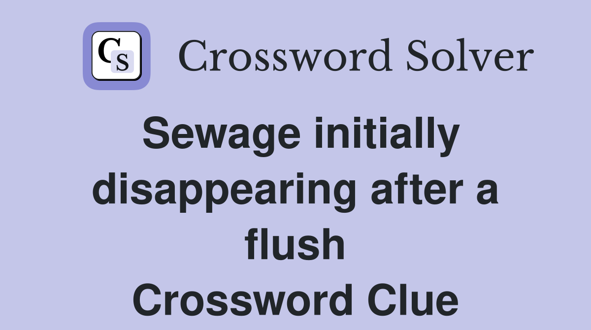 Sewage initially disappearing after a flush Crossword Clue
