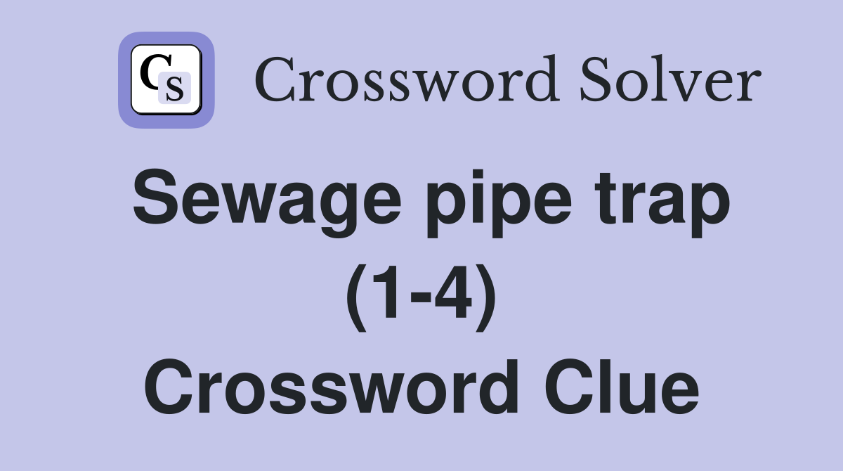 Sewage pipe trap (1-4) Crossword Clue