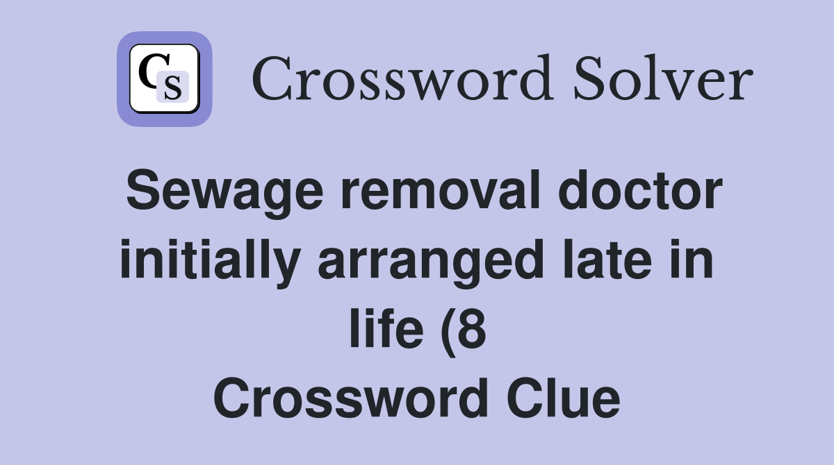 Sewage removal doctor initially arranged late in life (8) Crossword Sewage removal doctor initially arranged late in life (8) Crossword