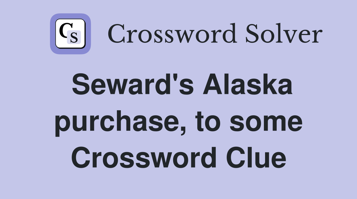 Seward's Alaska purchase, to some Crossword Clue