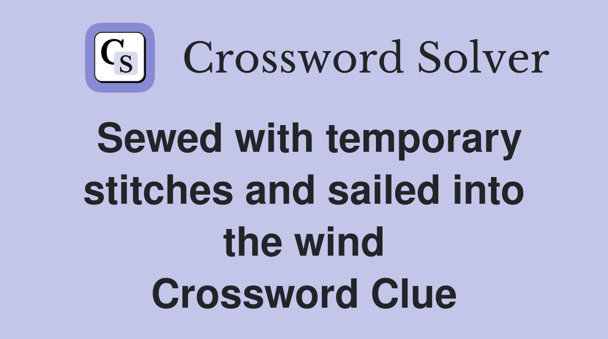 Sewed with temporary stitches and sailed into the wind Crossword Clue