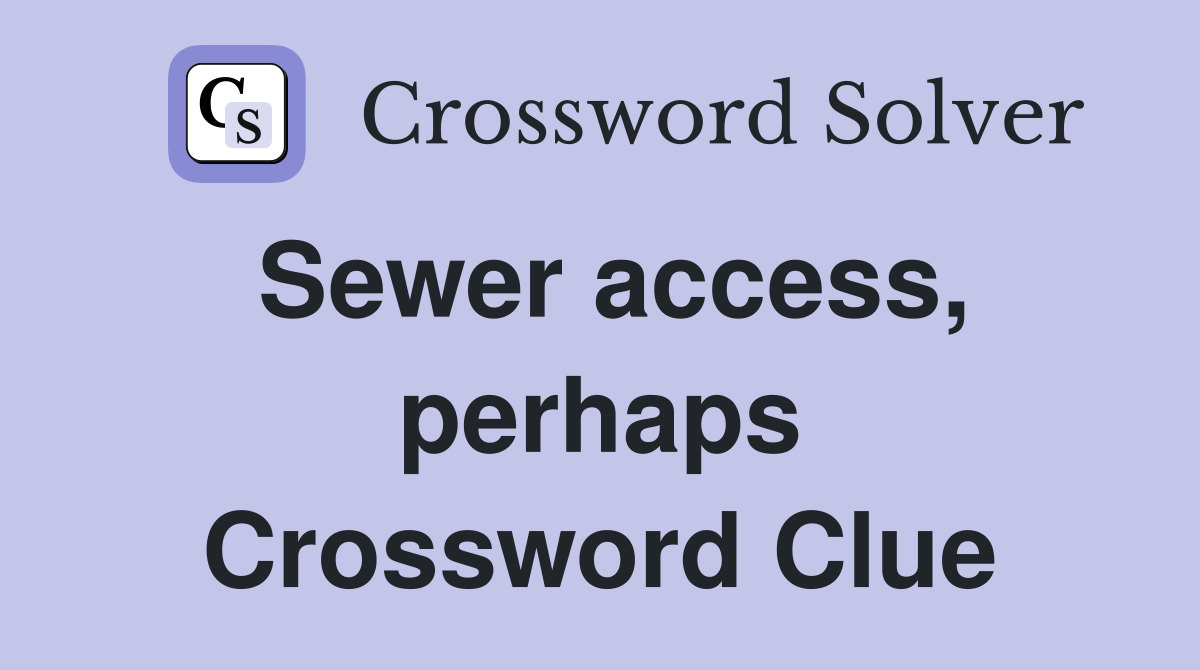 Sewer access, perhaps Crossword Clue